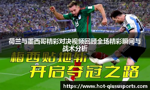 荷兰与墨西哥精彩对决视频回顾全场精彩瞬间与战术分析