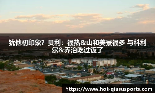 犹他初印象？贝利：很热&山和美景很多 与科利尔&乔治吃过饭了